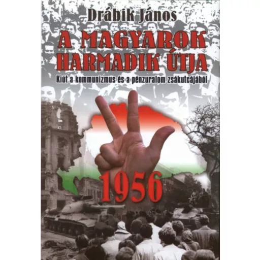 A magyarok harmadik útja 1956. - Kiút a kommunizmus és a pénzuralom zsákutcájából - Drábik János