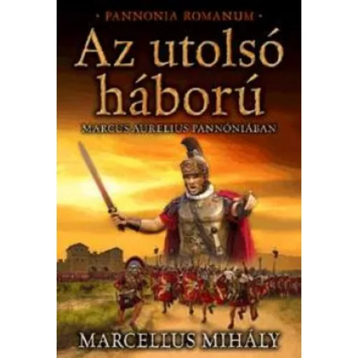 Az utolsó háború - Marcus Aurelius Pannóniában /Pannonia Romanum (Marcellus Mihály)
