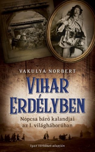 Vihar Erdélyben /Nopcsa báró kalandjai az I. világháborúban (Vakulya Norbert)