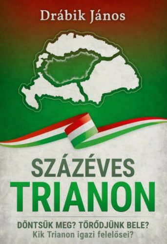 Százéves Trianon - Döntsük meg? Törődjünk bele? Kik Trianon igazi felelősei? (Drábik János)