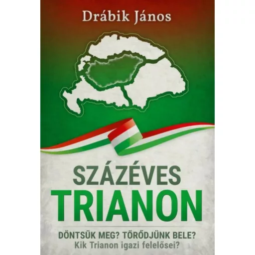 Százéves Trianon - Döntsük meg? Törődjünk bele? Kik Trianon igazi felelősei? (Drábik János)
