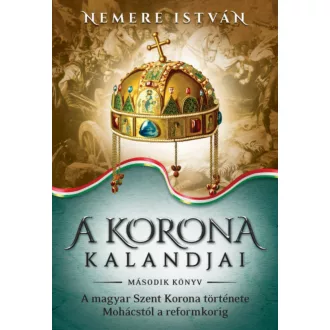 A Korona kalandjai 2. - A magyar Szent Korona története Mohácstól a reformkorig (Nemere István)