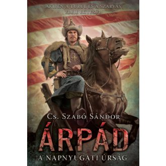 Árpád - A napnyugati úrság - Cs. Szabó Sándor