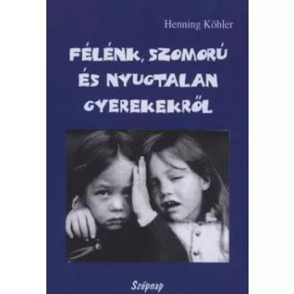   Félénk, szomorú és nyugtalan gyerekekről - Egy spirituális nevelési gyakorlat alapjai - Henning Köhler