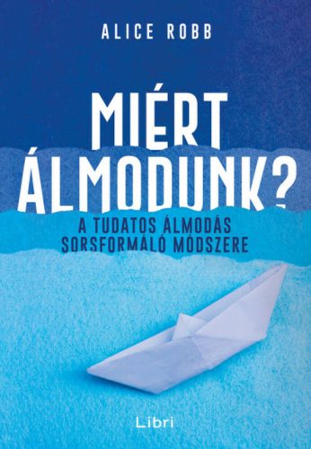 Miért álmodunk? - A tudatos álmodás sorsformáló módszere (Alice Robb)