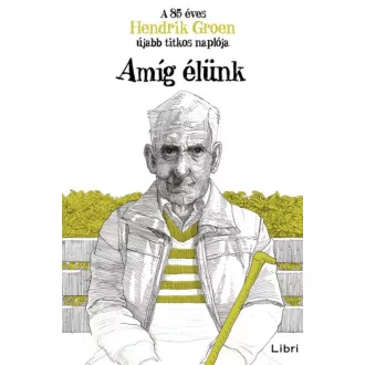 Amíg élünk - A 85 éves Hendrik Groen újabb titkos naplója (Hendrik Groen)