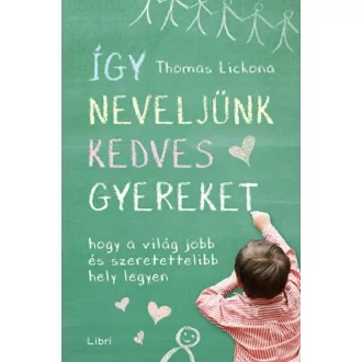 Így neveljünk kedves gyereket - Hogy a világ jobb és szeretettelibb hely legyen (Thomas Lickona
