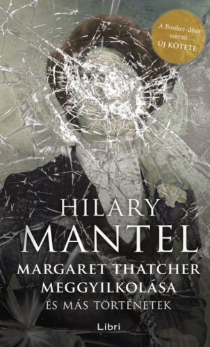 Margaret Thatcher meggyilkolása - és más történetek (Hilary Mantel)