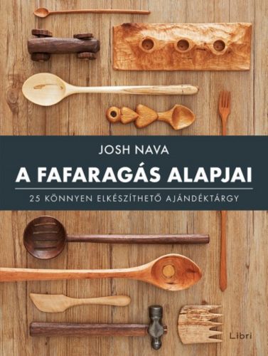 A fafaragás alapjai - 25 könnyen elkészíthető ajándéktárgy (Josh Nava)