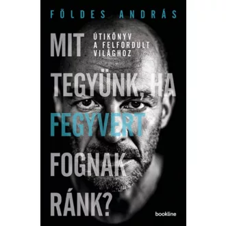 Mit tegyünk, ha fegyvert fognak ránk? - Útikönyv a felfordult világhoz (Földes András)