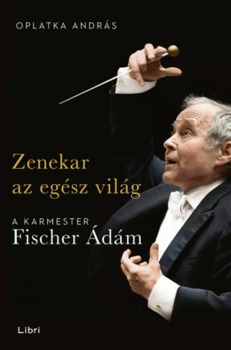 Zenekar az egész világ - A karmester Fischer Ádám (Oplatka András)