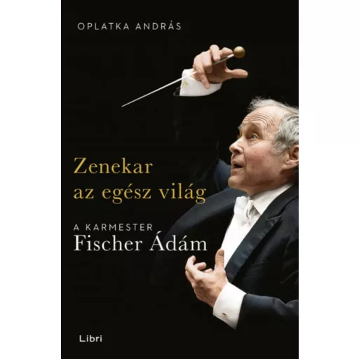 Zenekar az egész világ - A karmester Fischer Ádám (Oplatka András)