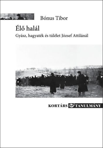 Élő halál - Gyász, hagyaték és túlélet József Attilánál - Bónus Tibor