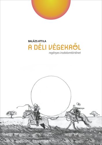 A déli végekről - regényes irodalomtörténet - Balázs Attila