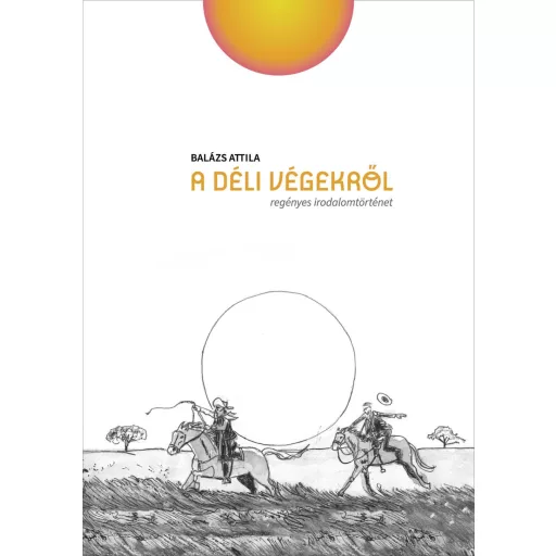 A déli végekről - regényes irodalomtörténet - Balázs Attila
