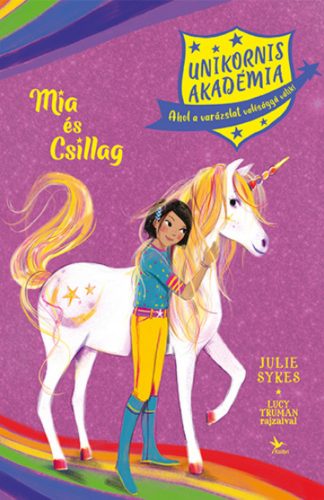 Mia és Csillag - Unikornis Akadémia - Julie Sykes - Lucy Truman