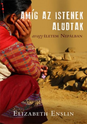 Amíg az Istenek aludtak - Avagy életem Nepálban (Elizabeth Enslin)
