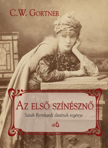 Az első színésznő - Sarah Bernhardt életének regénye - C. W. Gortner