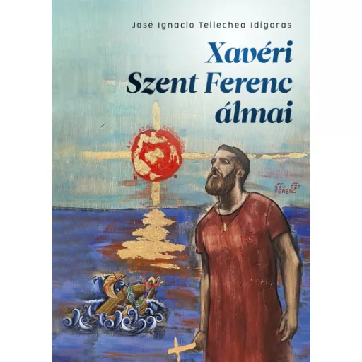 Xavéri Szent Ferenc álmai - José Ignacio Tellechea Idigoras