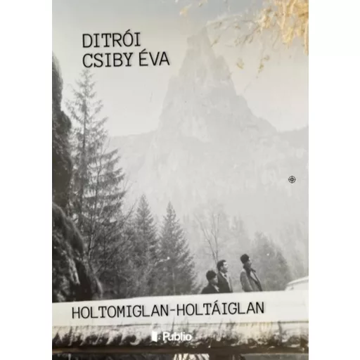 Holtomiglan-Holtáiglan - Ditrói Csiby Éva