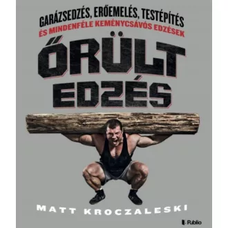 ŐRÜLT EDZÉS /GARÁZSEDZÉS, ERŐEMELÉS, TESTÉPÍTÉS ÉS MINDENFÉLE KEMÉNYCSÁVÓS EDZÉSEK (Matt Krocza