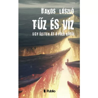 Tűz és Víz - Egy életen át a föld körül(Bakos László)