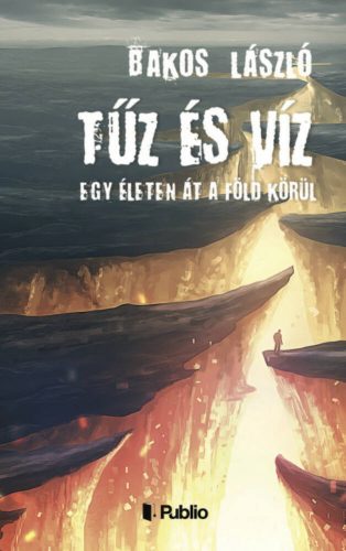 Tűz és Víz - Egy életen át a föld körül(Bakos László)