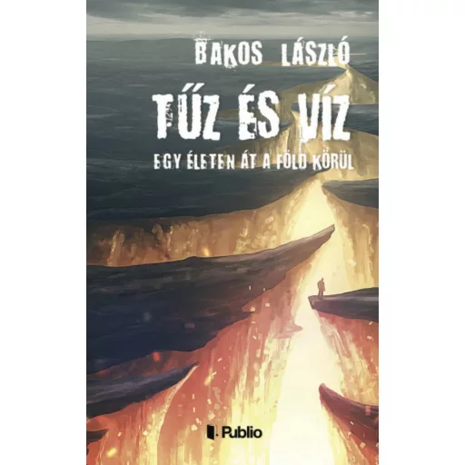 Tűz és Víz - Egy életen át a föld körül(Bakos László)