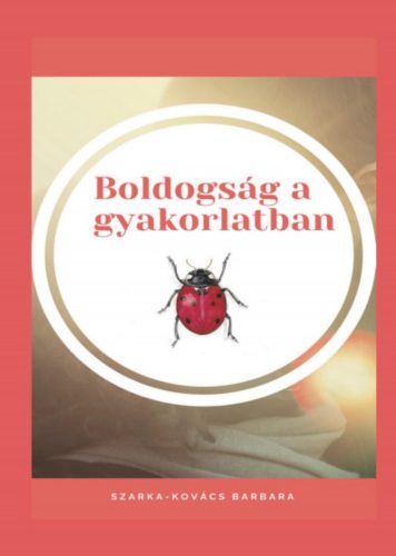 Boldogság a gyakorlatban - Szarka-Kovács Barbara