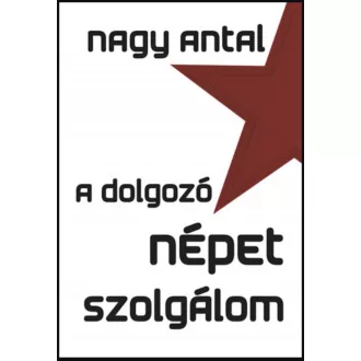 A dolgozó népet szolgálom - Nagy Antal