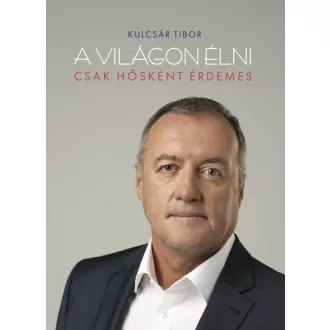 A világon élni csak hősként érdemes - Kulcsár Tibor