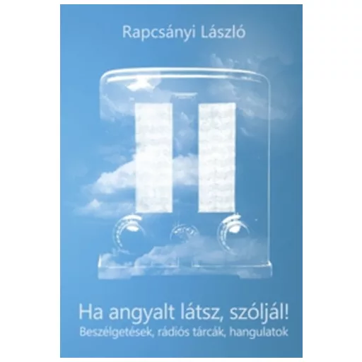 Ha angyalt látsz, szóljál! - Beszélgetések, rádiós tárcák, hangulatok - Rapcsányi László