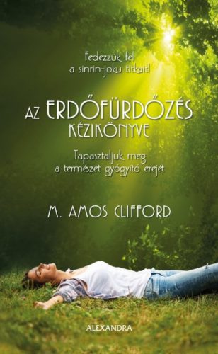 Az erdőfürdőzés kézikönyve - Tapasztaljuk meg a természet gyógyító erejét (M. Amos Clifford)