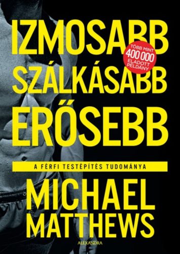 Izmosabb, szálkásabb, erősebb - A férfi testépítés tudománya (Michael Matthews)