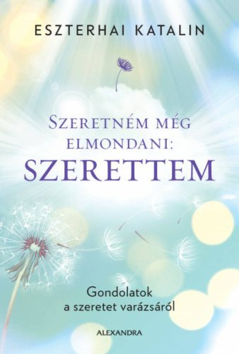 Szeretném még elmondani: Szerettem - Gondolatok a szeretet varázsáról (Eszterhai Katalin)