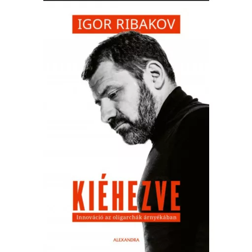 Kiéhezve - Innováció az oligarchák árnyékában - Igor Ribakov