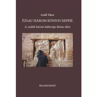   Ézsau három könnycseppje - A zsidók három háborúja Róma ellen - Grüll Tibor
