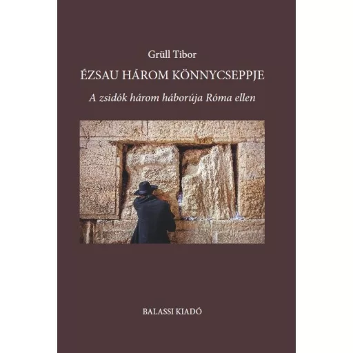 Ézsau három könnycseppje - A zsidók három háborúja Róma ellen - Grüll Tibor