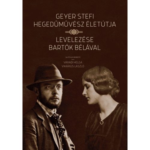 Geyer Stefi hegedűművész életútja - Levelezése Bartók Bélával - Váradi Helga - Vikárius László