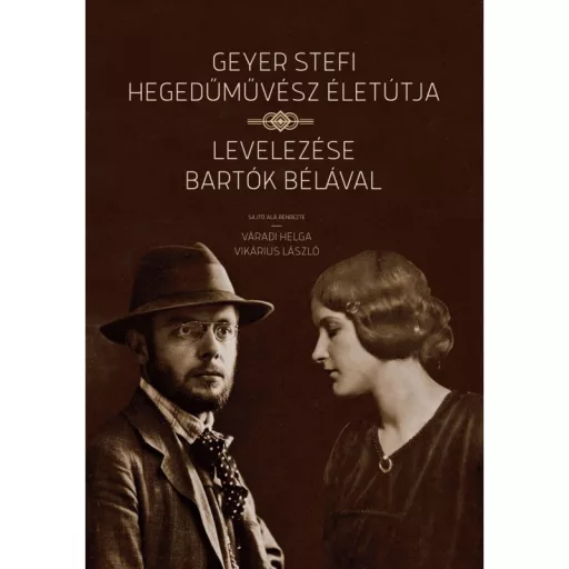 Geyer Stefi hegedűművész életútja - Levelezése Bartók Bélával - Váradi Helga - Vikárius László
