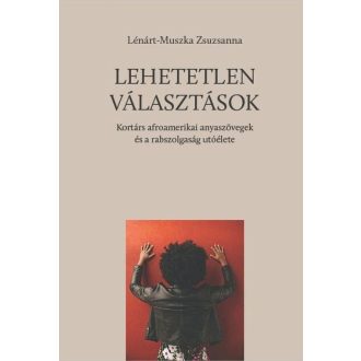   Lehetetlen választások - Kortárs afroamerikai anyaszövegek és a rabszolgaság utóélete - Lénárt-Muszka Zsuzsanna