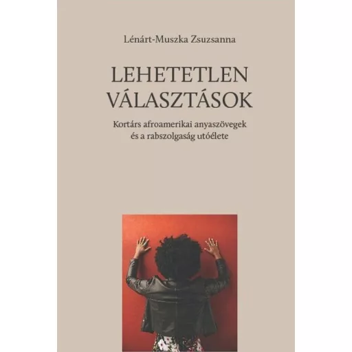 Lehetetlen választások - Kortárs afroamerikai anyaszövegek és a rabszolgaság utóélete - Lénárt-Muszka Zsuzsanna