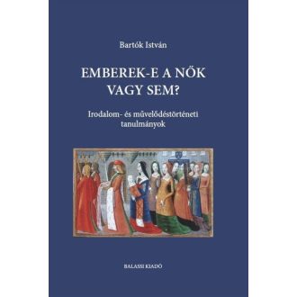   Emberek-e a nők vagy sem? - Irodalom- és művelődéstörténeti tanulmányok - Bartók István