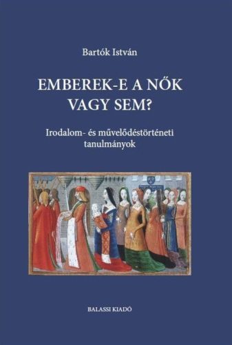 Emberek-e a nők vagy sem? - Irodalom- és művelődéstörténeti tanulmányok - Bartók István