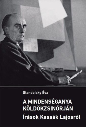 A mindenséganya köldökzsinórján - Írások Kassák Lajosról - Standeisky Éva