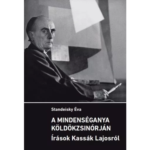 A mindenséganya köldökzsinórján - Írások Kassák Lajosról - Standeisky Éva
