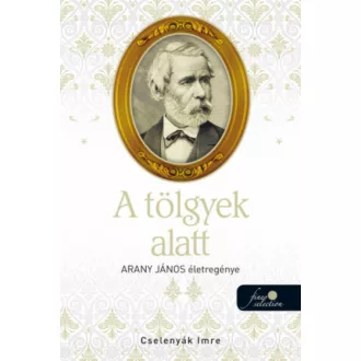 A tölgyek alatt - Arany János életregénye 2. (Cselenyák Imre)