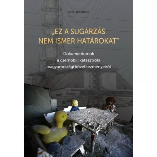 Ez a sugárzás nem ismer határokat - Dokumentumok a csernobili katasztrófa magyarországi következményeiről
