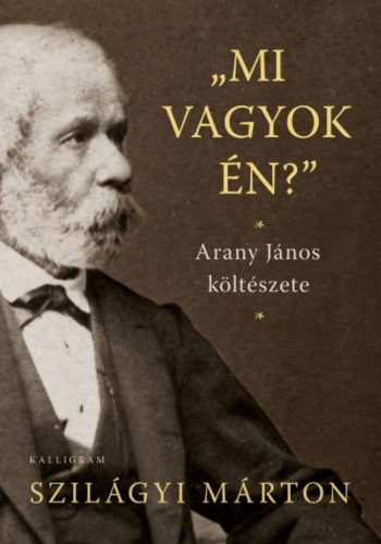 Szilágyi Márton: Mi vagyok én? - Arany János költészete