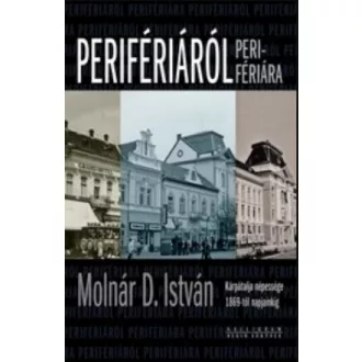   Perifériáról perifériára - Kárpátalja népessége 1869-től napjainkig - Molnár D. István